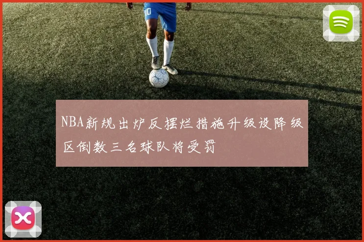 NBA新规出炉反摆烂措施升级设降级区倒数三名球队将受罚