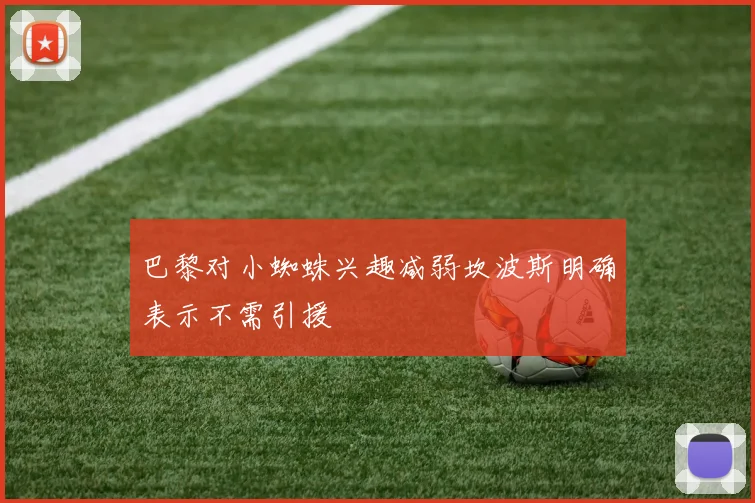 巴黎对小蜘蛛兴趣减弱坎波斯明确表示不需引援