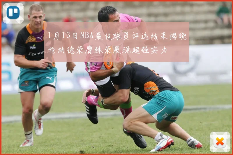 1月13日NBA最佳球员评选结果揭晓伦纳德荣膺殊荣展现超强实力