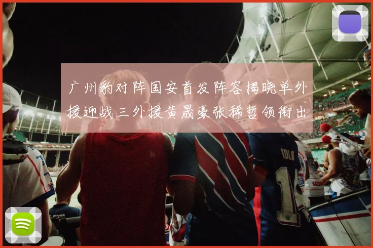 广州豹对阵国安首发阵容揭晓单外援迎战三外援黄晟豪张稀哲领衔出战