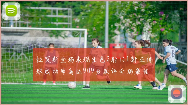 拉莫斯全场表现出色2射门1射正传球成功率高达909分获评全场最佳
