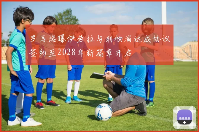 罗马诺曝伊劳拉与利物浦达成协议签约至2028年新篇章开启