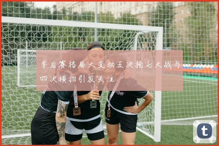 季后赛格局大变动五次抢七大战与四次横扫引发关注